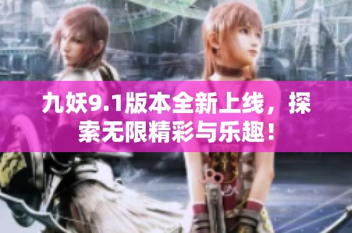 九妖9.1版本全新上线，探索无限精彩与乐趣！