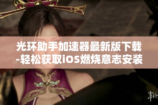 光环助手加速器最新版下载-轻松获取iOS燃烧意志安装包v5.3