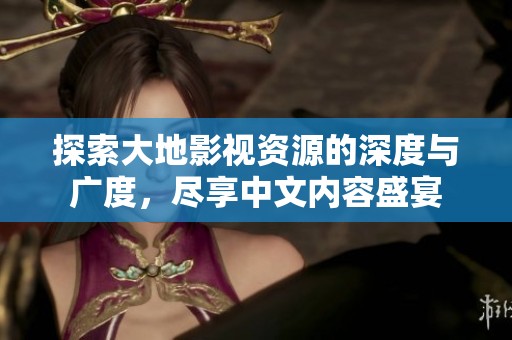 探索大地影视资源的深度与广度，尽享中文内容盛宴