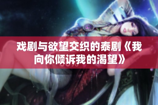 戏剧与欲望交织的泰剧《我向你倾诉我的渴望》