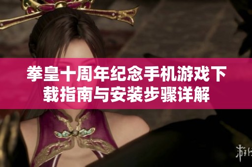 拳皇十周年纪念手机游戏下载指南与安装步骤详解