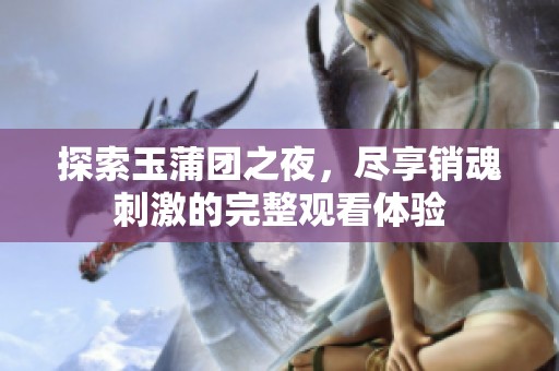 探索玉蒲团之夜，尽享销魂刺激的完整观看体验
