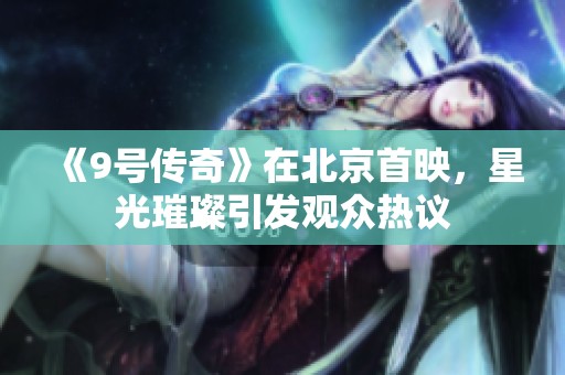 《9号传奇》在北京首映，星光璀璨引发观众热议
