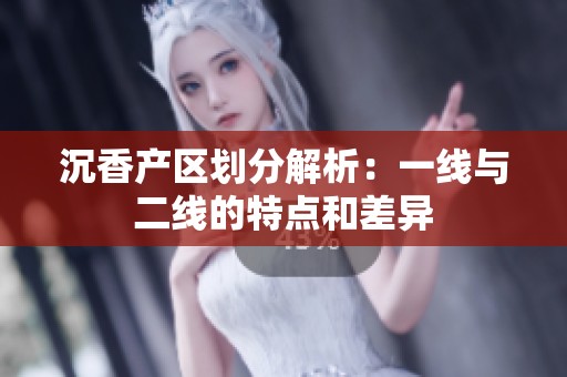 沉香产区划分解析：一线与二线的特点和差异