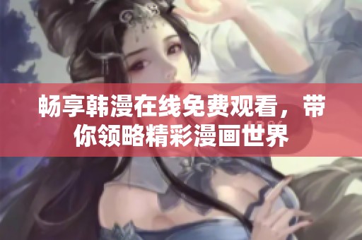 畅享韩漫在线免费观看，带你领略精彩漫画世界