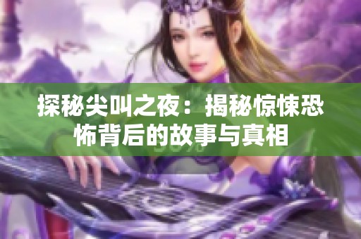 探秘尖叫之夜：揭秘惊悚恐怖背后的故事与真相
