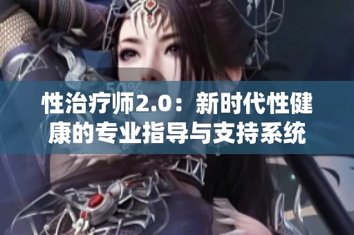 性治疗师2.0：新时代性健康的专业指导与支持系统