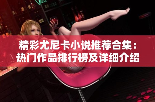 精彩尤尼卡小说推荐合集：热门作品排行榜及详细介绍