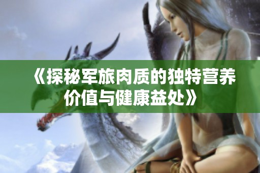 《探秘军旅肉质的独特营养价值与健康益处》