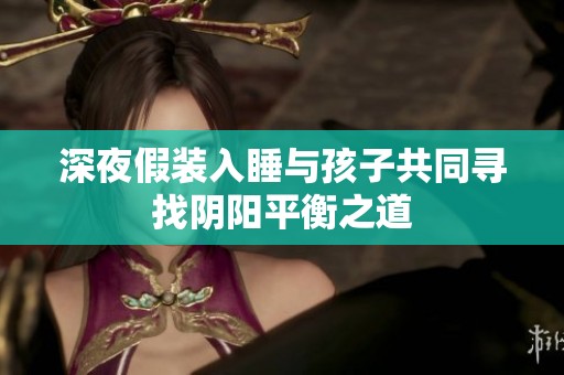深夜假装入睡与孩子共同寻找阴阳平衡之道
