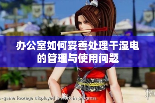 办公室如何妥善处理干湿电的管理与使用问题
