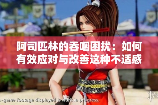 阿司匹林的吞咽困扰：如何有效应对与改善这种不适感