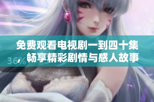 免费观看电视剧一到四十集，畅享精彩剧情与感人故事