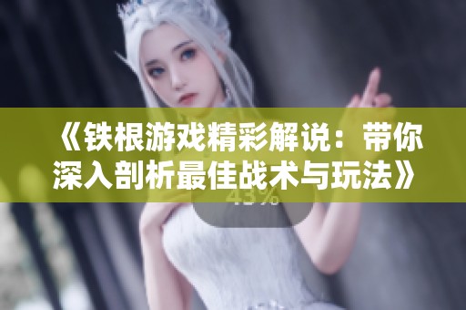 《铁根游戏精彩解说：带你深入剖析最佳战术与玩法》