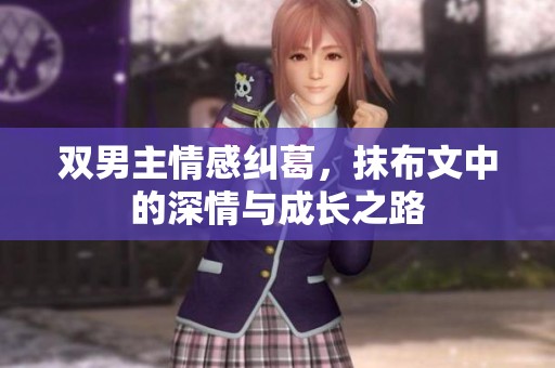 双男主情感纠葛，抹布文中的深情与成长之路