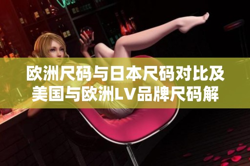 欧洲尺码与日本尺码对比及美国与欧洲LV品牌尺码解析