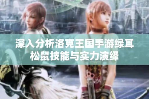 深入分析洛克王国手游绿耳松鼠技能与实力演绎