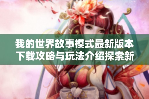 我的世界故事模式最新版本下载攻略与玩法介绍探索新世界