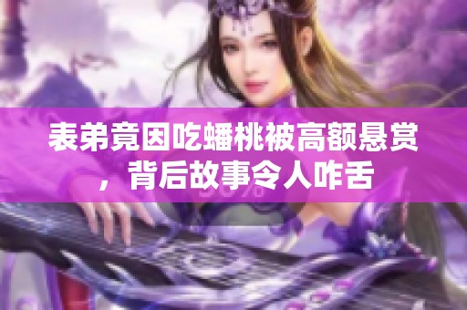 表弟竟因吃蟠桃被高额悬赏，背后故事令人咋舌