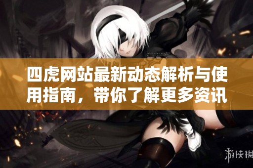 四虎网站最新动态解析与使用指南，带你了解更多资讯和功能