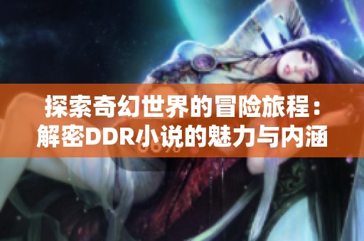 探索奇幻世界的冒险旅程：解密DDR小说的魅力与内涵