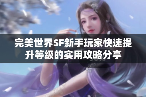完美世界SF新手玩家快速提升等级的实用攻略分享