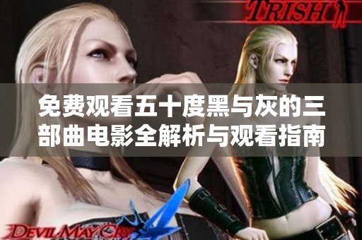 免费观看五十度黑与灰的三部曲电影全解析与观看指南
