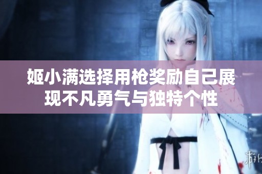 姬小满选择用枪奖励自己展现不凡勇气与独特个性