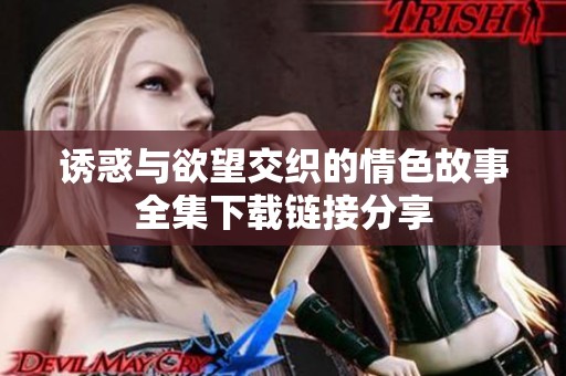 诱惑与欲望交织的情色故事全集下载链接分享