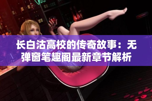 长白沽高校的传奇故事：无弹窗笔趣阁最新章节解析
