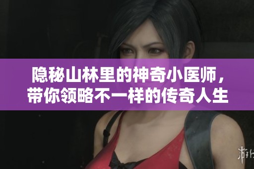 隐秘山林里的神奇小医师，带你领略不一样的传奇人生