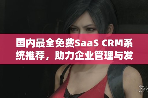 国内最全免费SaaS CRM系统推荐，助力企业管理与发展