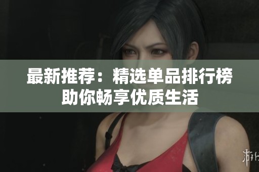 最新推荐：精选单品排行榜助你畅享优质生活