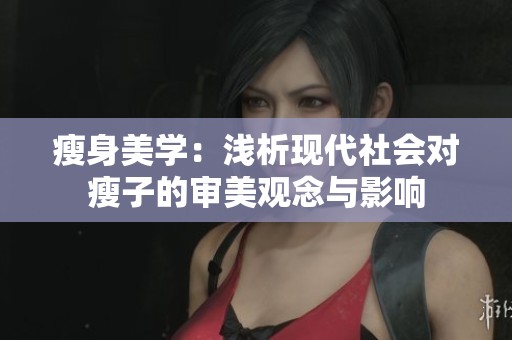 瘦身美学：浅析现代社会对瘦子的审美观念与影响