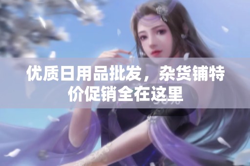 优质日用品批发，杂货铺特价促销全在这里