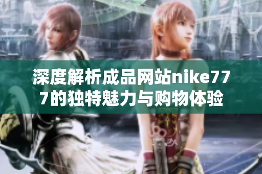 深度解析成品网站nike777的独特魅力与购物体验