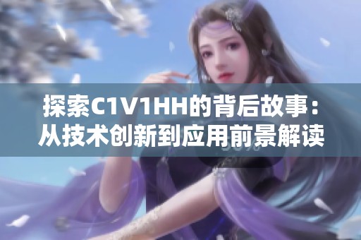 探索C1V1HH的背后故事：从技术创新到应用前景解读