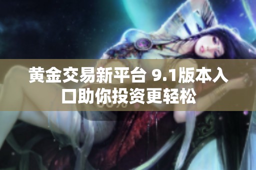 黄金交易新平台 9.1版本入口助你投资更轻松