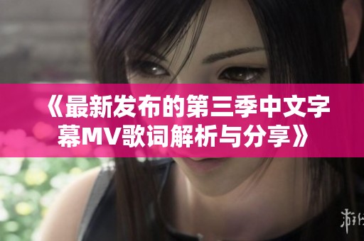 《最新发布的第三季中文字幕MV歌词解析与分享》