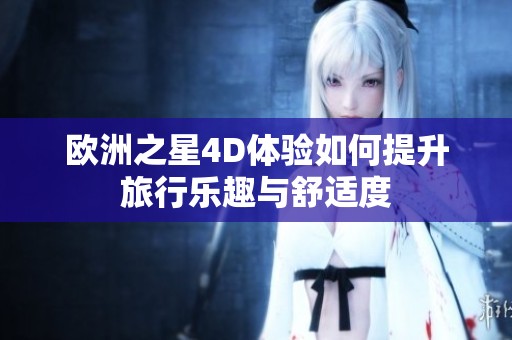 欧洲之星4D体验如何提升旅行乐趣与舒适度