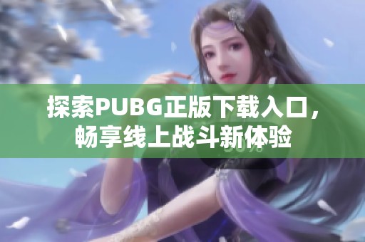 探索PUBG正版下载入口，畅享线上战斗新体验