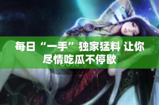 每日“一手”独家猛料 让你尽情吃瓜不停歇