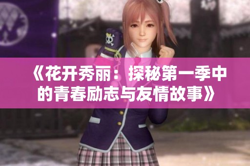 《花开秀丽：探秘第一季中的青春励志与友情故事》