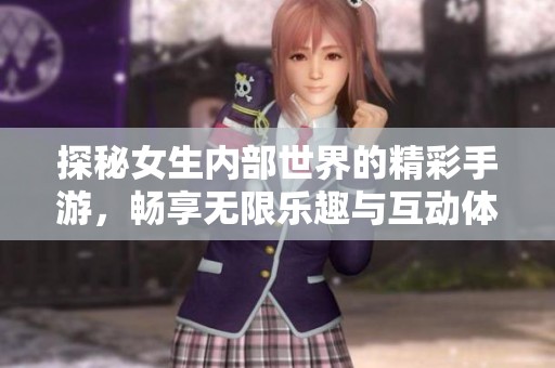 探秘女生内部世界的精彩手游，畅享无限乐趣与互动体验