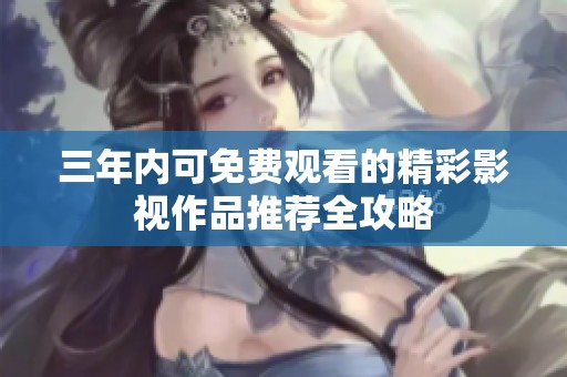 三年内可免费观看的精彩影视作品推荐全攻略