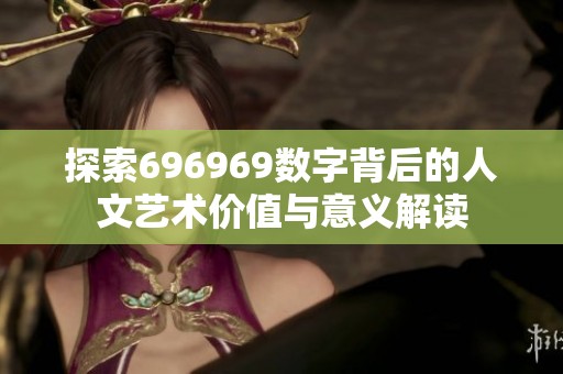 探索696969数字背后的人文艺术价值与意义解读