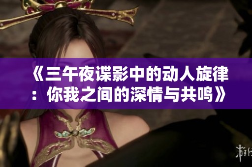 《三午夜谍影中的动人旋律：你我之间的深情与共鸣》