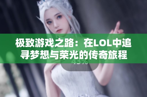 极致游戏之路：在LOL中追寻梦想与荣光的传奇旅程