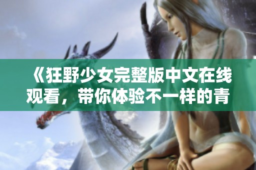 《狂野少女完整版中文在线观看，带你体验不一样的青春冒险》
