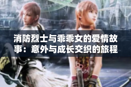 消防烈士与乖乖女的爱情故事：意外与成长交织的旅程